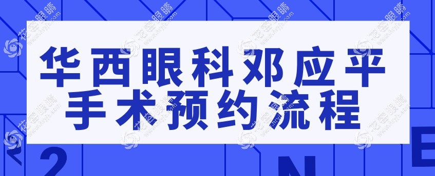 华西眼科邓应平手术预约流程公布,看线上预约挂号更快哦~