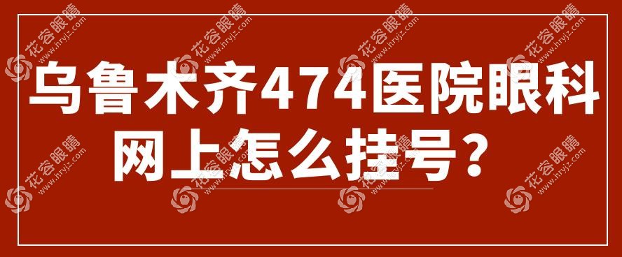 烏魯木齊474醫(yī)院眼科網(wǎng)上怎么掛號?電話/公眾號/客服預約等..