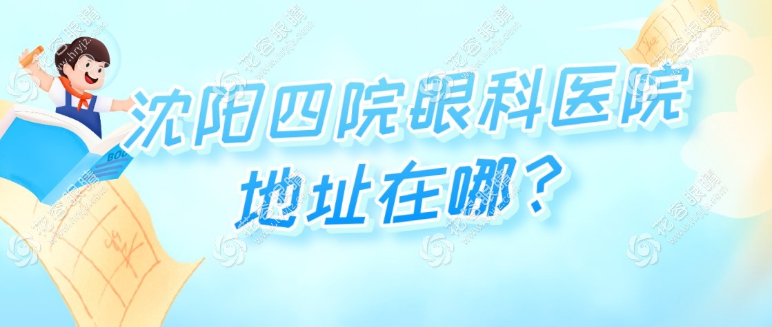 沈陽(yáng)四院眼科醫(yī)院地址在哪?位于皇姑區(qū),營(yíng)業(yè)時(shí)間及電話公開(kāi)