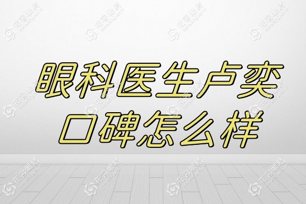 眼科醫(yī)生盧奕口碑怎么樣?白內(nèi)障手術(shù)好評多,且能在普瑞預(yù)約