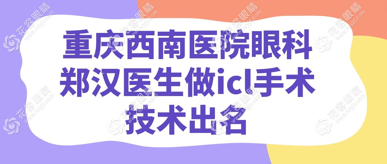 重慶西南醫(yī)院眼科鄭漢醫(yī)生做icl手術(shù)技術(shù)出名,看下預(yù)約方式