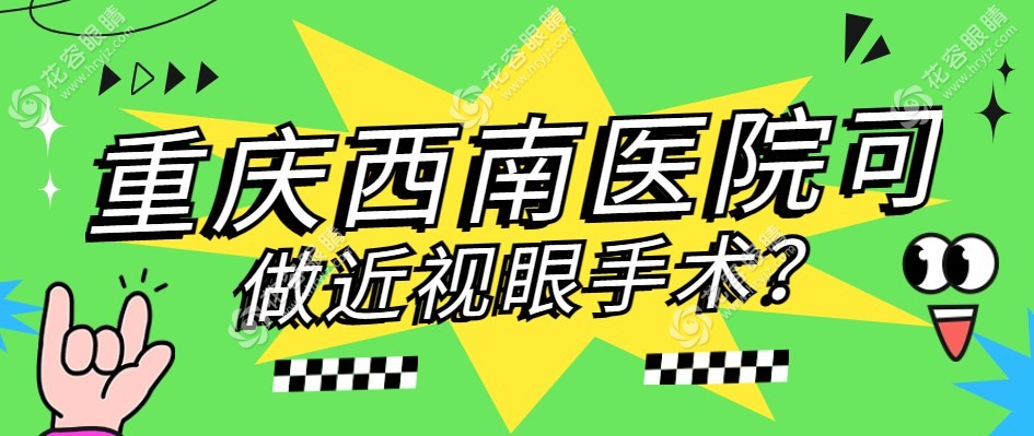 听说:重庆西南医院可做近视眼手术/还挺靠谱,看哪个医生好?