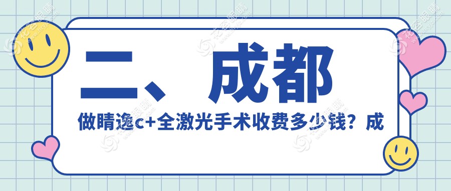 二、成都做睛逸c+全激光手術收費多少錢？成都睛彩眼科醫(yī)院15459、成都瞳仁視康眼科醫(yī)院14650、四川成都龍泉驛歐普眼視光眼科11199