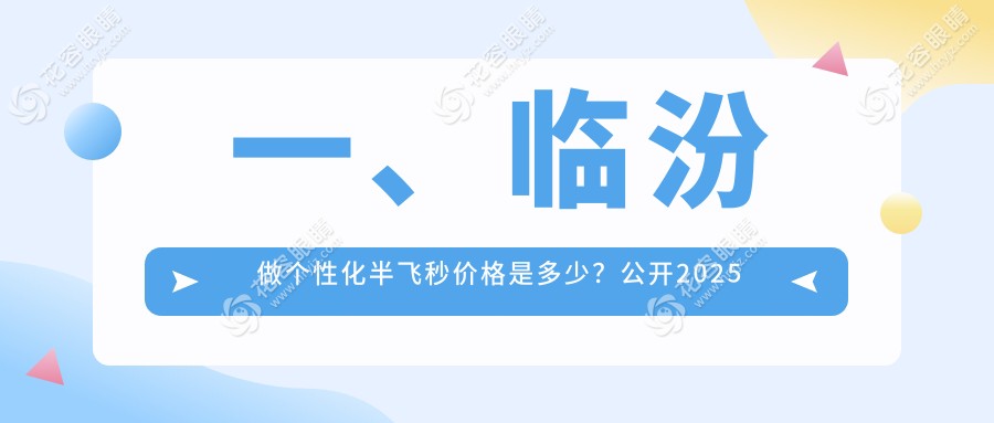 一、臨汾做個性化半飛秒價格是多少？公開2025臨汾個性化半飛秒價目表