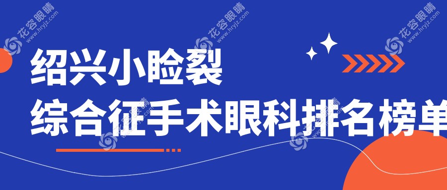 紹興小瞼裂綜合征手術(shù)眼科排名榜單