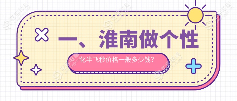 一、淮南做個(gè)性化半飛秒價(jià)格一般多少錢？出爐2025淮南個(gè)性化半飛秒收費(fèi)表