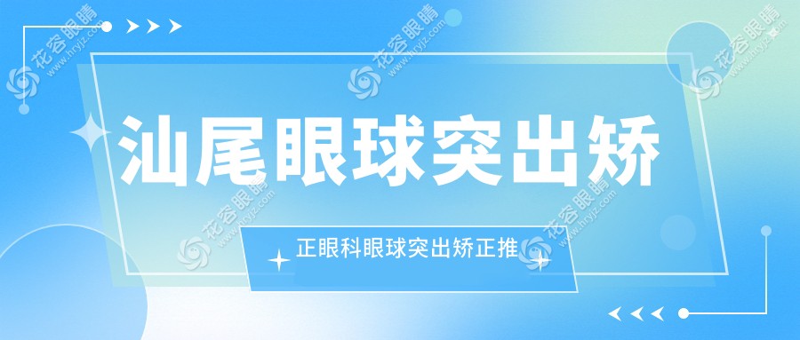 汕尾眼球突出矯正眼科眼球突出矯正推薦