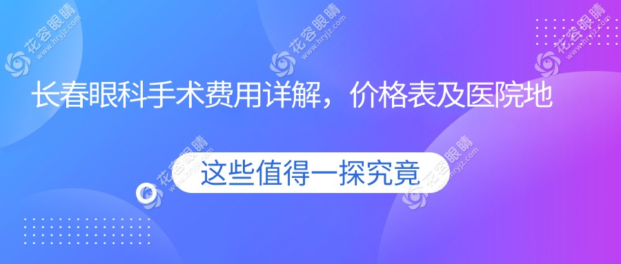 長春眼科手術(shù)費(fèi)用詳解，價(jià)格表及醫(yī)院地址一網(wǎng)打盡