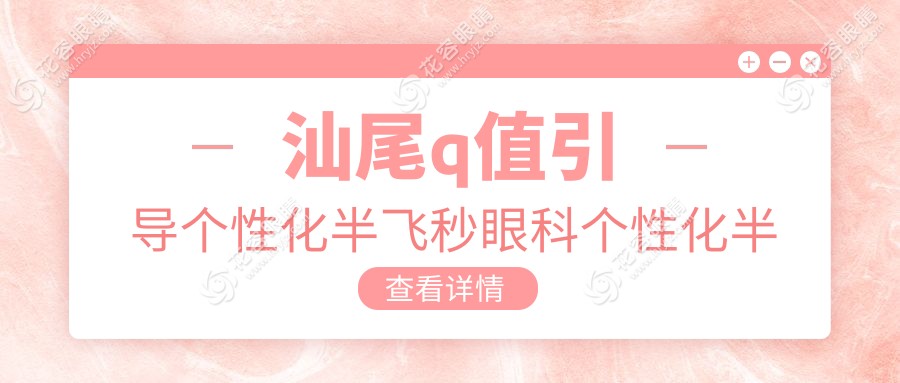 汕尾q值引導(dǎo)個(gè)性化半飛秒眼科個(gè)性化半飛秒價(jià)目單