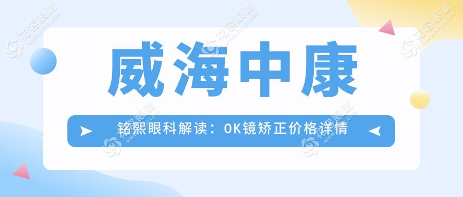 威海中康銘熙眼科解讀：OK鏡矯正價(jià)格詳情及費(fèi)用指南
