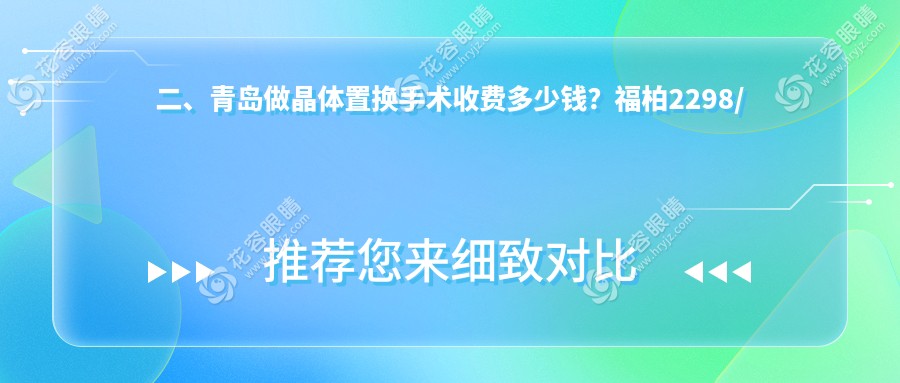 二、青島做晶體置換手術(shù)收費(fèi)多少錢？福柏2298/華廈眼科醫(yī)院1950/鹿晰眼科2369