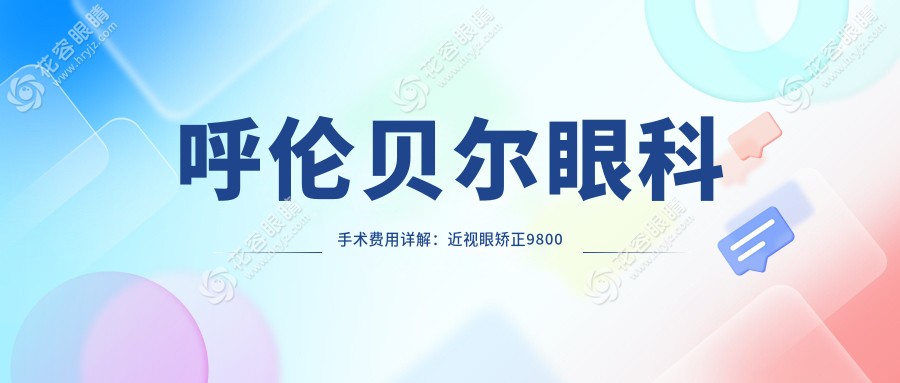 呼倫貝爾眼科手術(shù)費(fèi)用詳解：近視眼矯正9800元起，兒童近視治療僅需2000元
