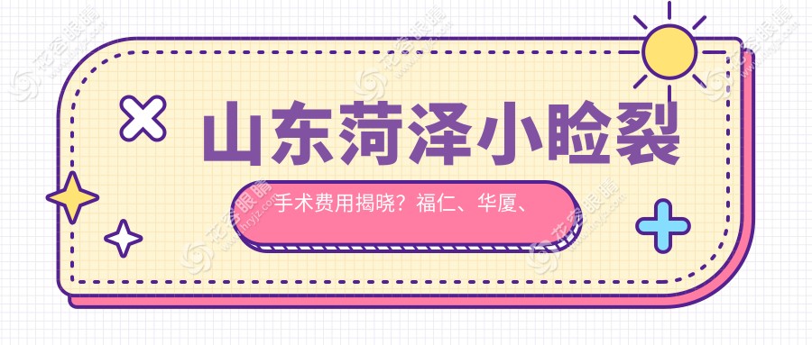 山東菏澤小瞼裂手術(shù)費用揭曉？福仁、華廈、慕名等眼科收費標準大對比