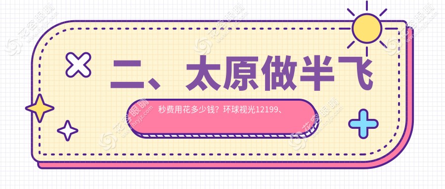 二、太原做半飛秒費(fèi)用花多少錢(qián)？環(huán)球視光12199、愛(ài)維視眼科13989、11690