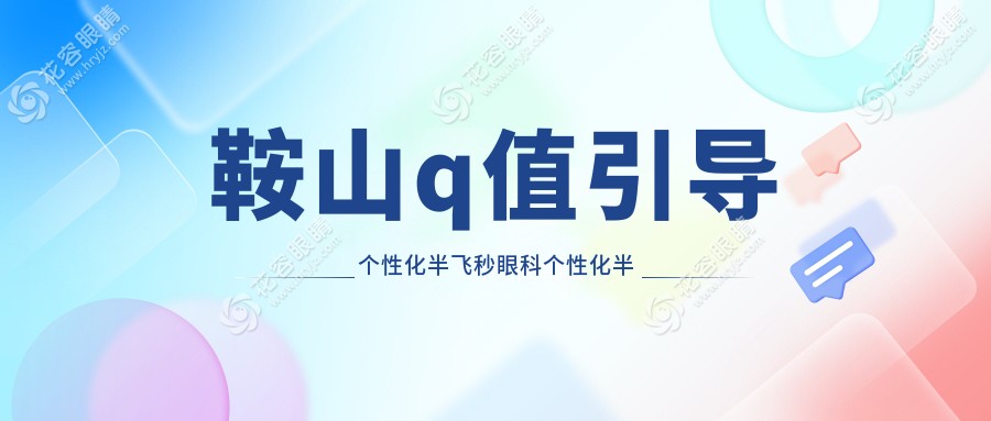 鞍山q值引導(dǎo)個(gè)性化半飛秒眼科個(gè)性化半飛秒價(jià)目單