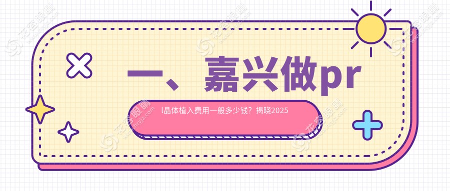 一、嘉興做prl晶體植入費用一般多少錢？揭曉2025嘉興prl晶體植入價格表