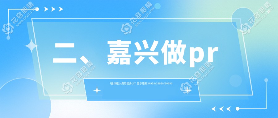 二、嘉興做prl晶體植入費用是多少？愛爾眼科34958/35950/30690