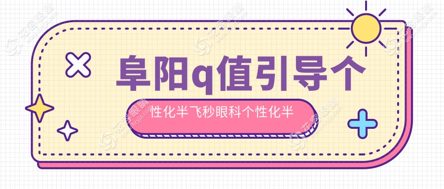 阜陽q值引導(dǎo)個(gè)性化半飛秒眼科個(gè)性化半飛秒推薦