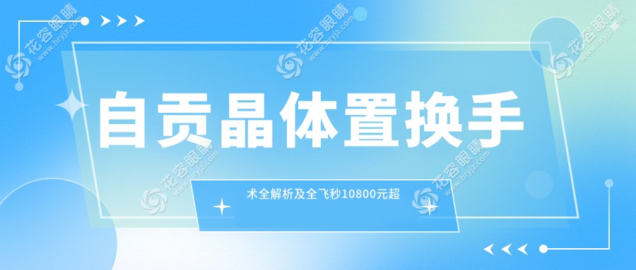 自貢晶體置換手術(shù)全解析及全飛秒10800元超值體驗(yàn)推薦！