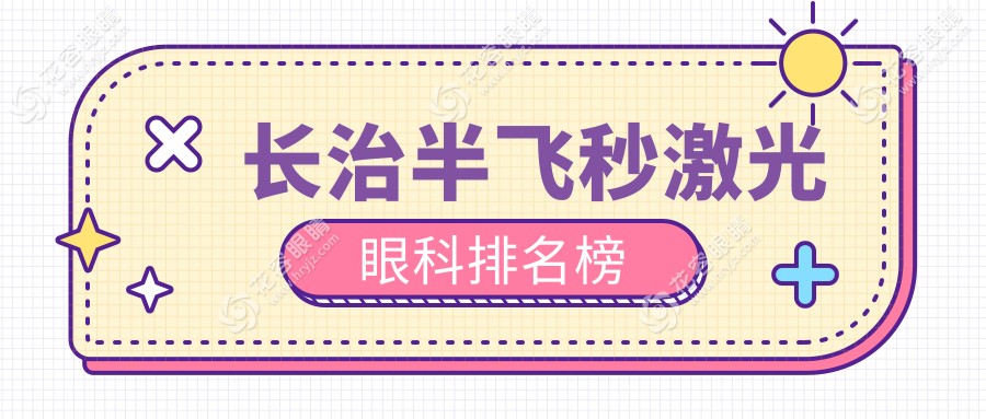 长治半飞秒激光眼科手术哪家强？排名揭晓，价格透明仅需12800元起