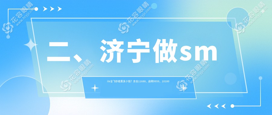 二、濟(jì)寧做smile全飛秒收費(fèi)多少錢？京合11688、啟明9959、10180