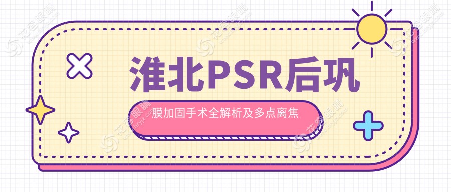 淮北PSR后鞏膜加固手術(shù)全解析及多點離焦鏡搭配方案推薦，守護視力新選擇