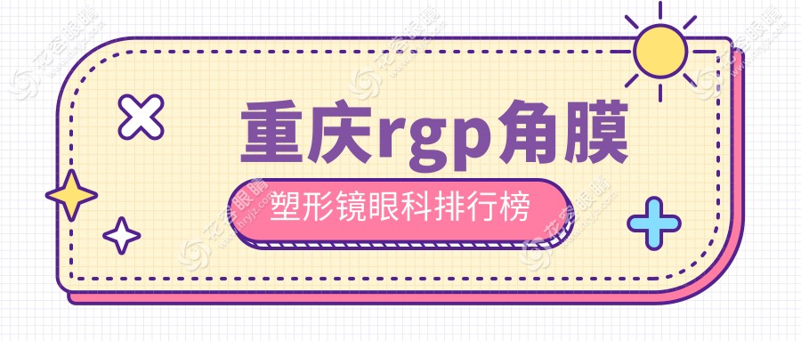 重慶rgp角膜塑形鏡哪家醫(yī)院更受推薦？愛爾、華廈、亞太等十強眼科醫(yī)院排名揭曉