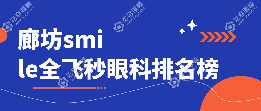 廊坊SMILE全飛秒哪家強(qiáng)？精選眼科醫(yī)院排名及價(jià)格表大公開?