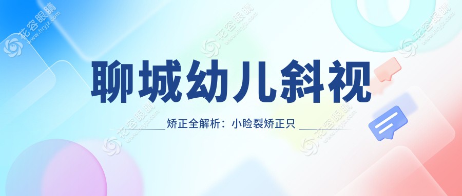 聊城幼兒斜視矯正全解析：小瞼裂矯正只需5000元，家長(zhǎng)必看！