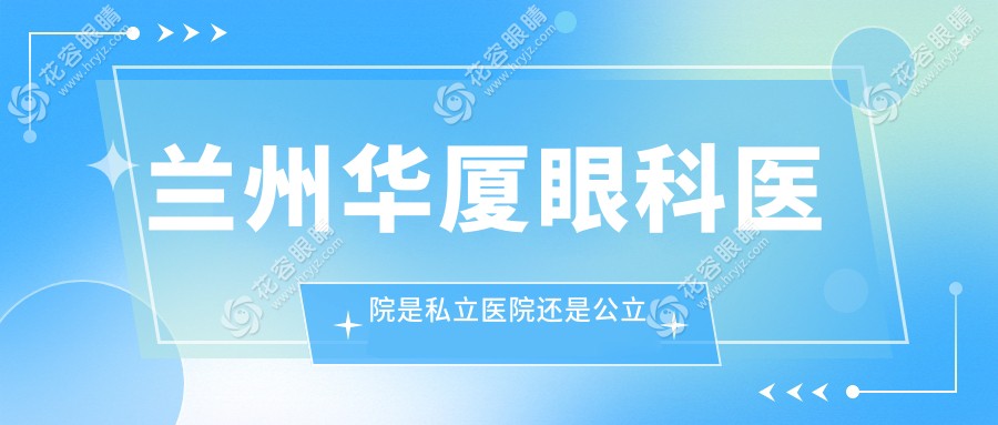 蘭州華廈眼科醫(yī)院是私立醫(yī)院還是公立