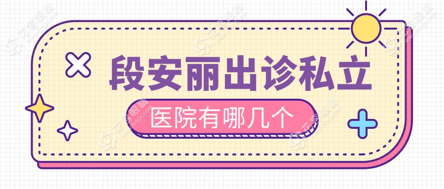 段安麗出診私立醫(yī)院有哪幾個?公布段安麗坐診北京華德/愛爾英智等6家名單+預(yù)約掛號方式