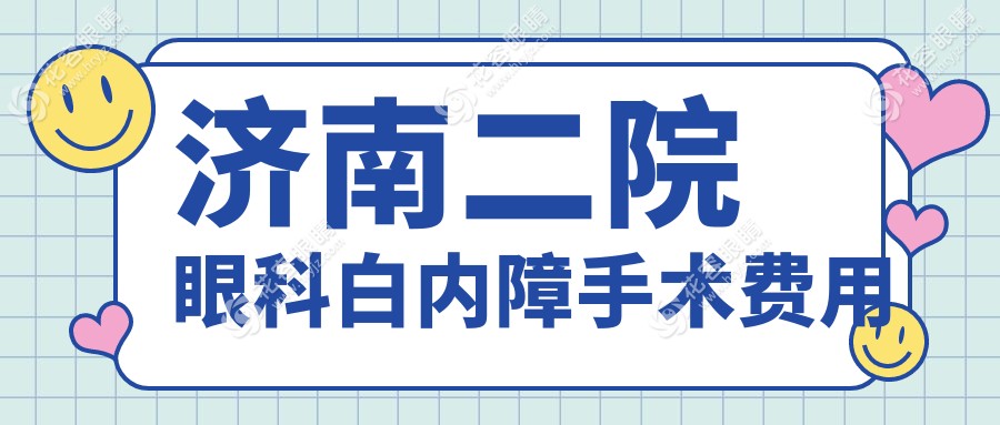 濟(jì)南二院眼科白內(nèi)障手術(shù)費(fèi)用:單眼/雙眼價(jià)格+晶體類(lèi)型選擇攻略
