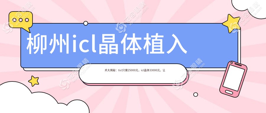 柳州icl晶體植入術(shù)大揭秘：ticl只需25000元，icl晶體33000元，讓你重獲清晰視界！