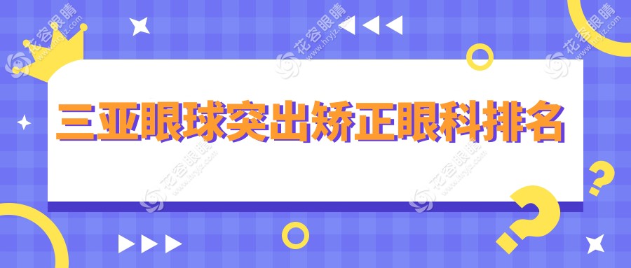 三亞眼球突出矯正哪家強？權威眼科醫(yī)院排名大揭秘，眼球突出矯正僅需8000元起