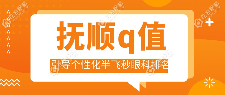 撫順Q值引導個性化半飛秒眼科手術哪家強？排名全解+15800元手術費詳解
