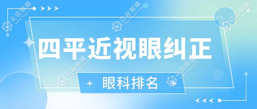 四平近视眼纠正哪家强？眼科医院排名及价格表全解析