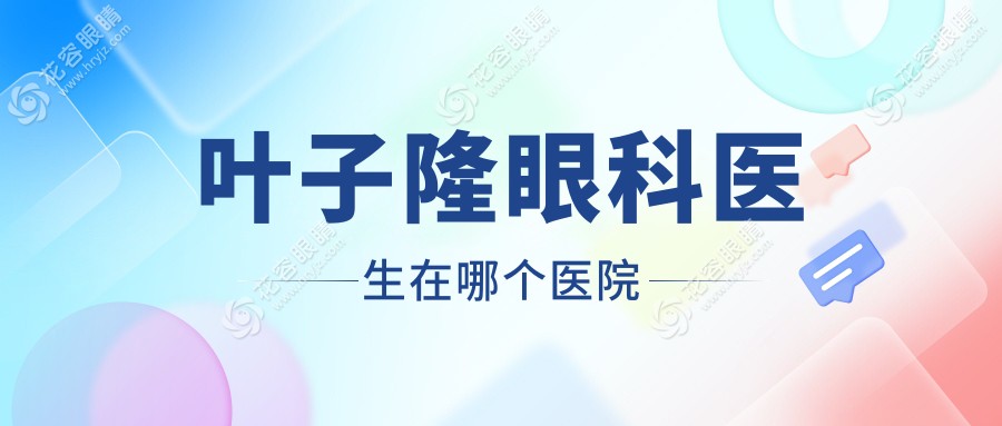 葉子隆眼科醫(yī)生在哪個(gè)醫(yī)院？離開美爾目|周四五六坐診保定鷹華眼科