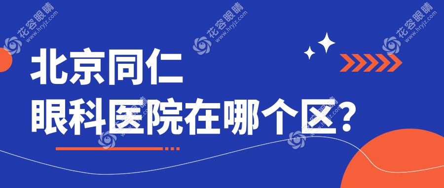 北京同仁眼科醫(yī)院在哪個(gè)區(qū)？一文科普東西南三區(qū)位置特色