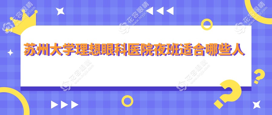 蘇州大學(xué)理想眼科醫(yī)院夜班適合哪些人群