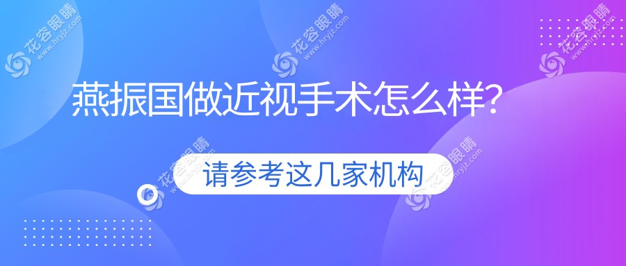 燕振國做近視手術(shù)怎么樣？燕振國完成上萬例高度近視矯正手術(shù)-眩光率降低15%