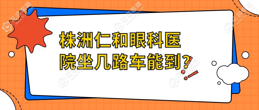 株洲仁和眼科醫(yī)院坐幾路車能到?實(shí)測(cè)T4/T28/T40路哪條省時(shí)