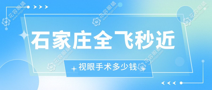 石家莊全飛秒近視眼手術(shù)多少錢?愛爾/新視界等眼科13500+