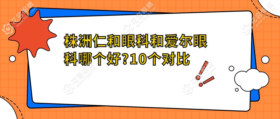株洲仁和眼科和愛爾眼科哪個(gè)好?10個(gè)對(duì)比維度幫你選對(duì)醫(yī)院