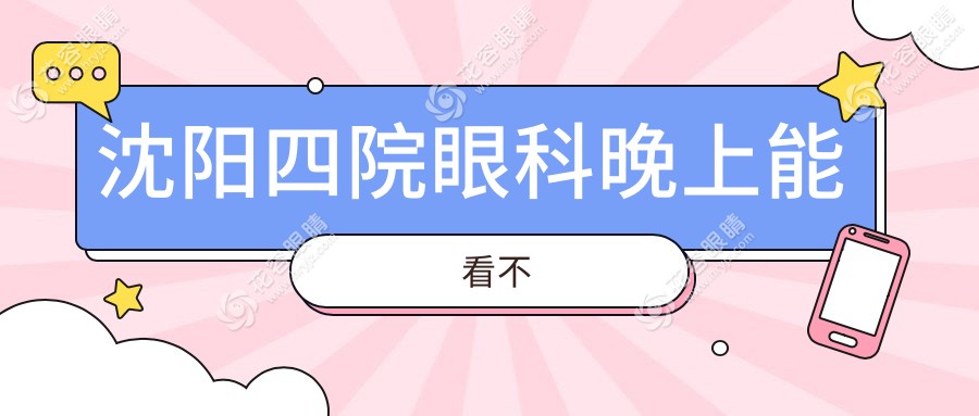 沈陽(yáng)四院眼科晚上能看不