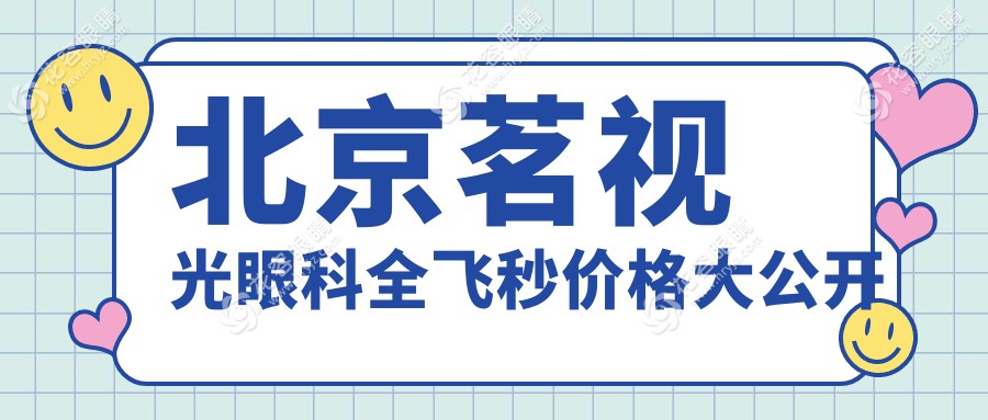 北京茗視光眼科全飛秒價(jià)格表1.8~2.8w不等,周躍華/李瑩全飛秒價(jià)格雖貴但超值!
