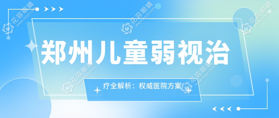 鄭州兒童弱視治療全解析：權(quán)威醫(yī)院方案分享，5000元開啟孩子明亮視界