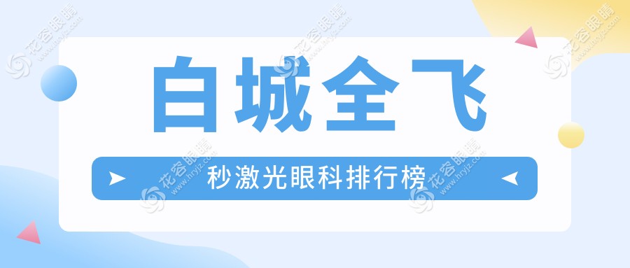 白城全飞秒激光眼科医院排名大揭秘：详尽价格表助您明智选择