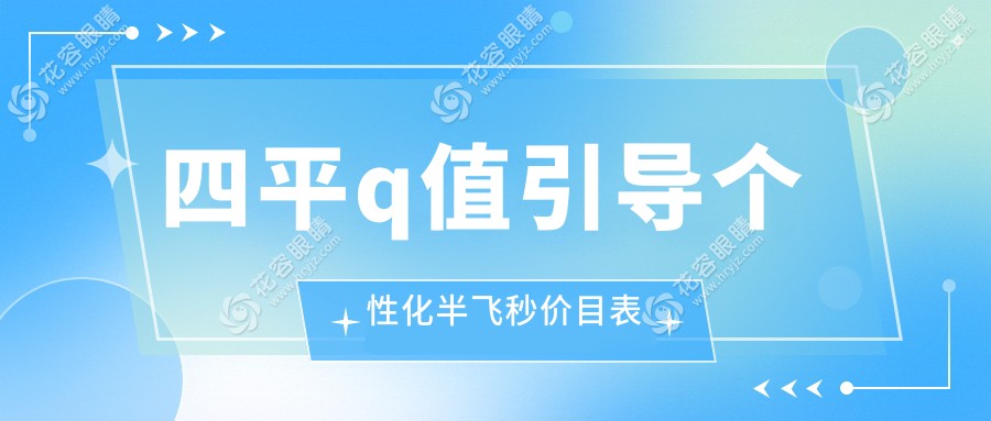 四平Q值引导个性化半飞秒手术全解析：价格表&医院地址一手掌握，近视矫正新选择