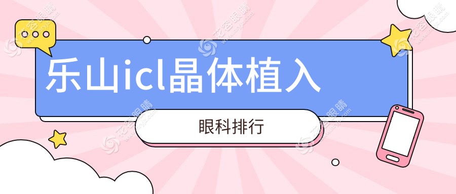 乐山icl晶体植入哪家强？排名揭晓+价格表+医院地址一手掌握
