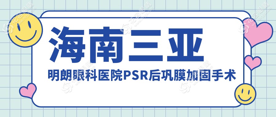 海南三亞明朗眼科醫(yī)院PSR后鞏膜加固手術(shù)費用揭秘，眼部健康投資指南不容錯過